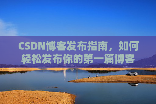 CSDN博客发布指南，如何轻松发布你的第一篇博客